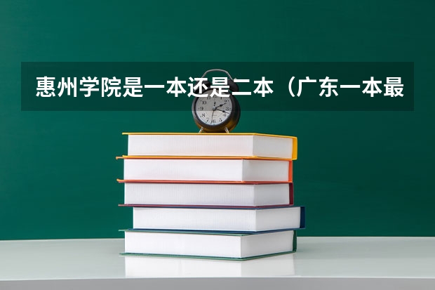 惠州学院是一本还是二本（广东一本最低分数线的大学）