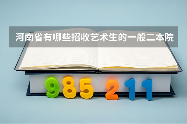 河南省有哪些招收艺术生的一般二本院校？