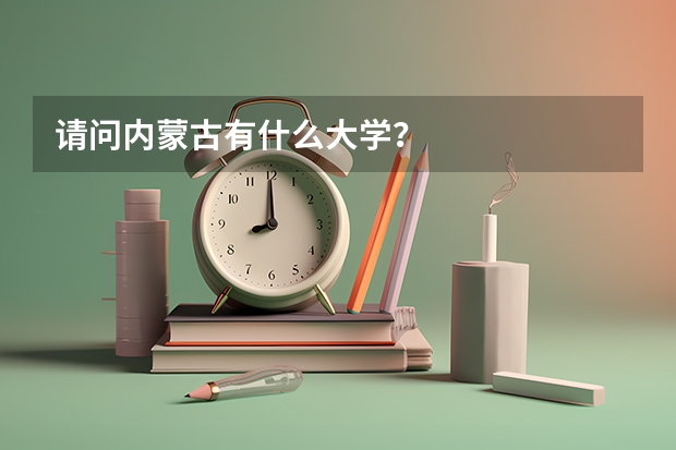 请问内蒙古有什么大学？