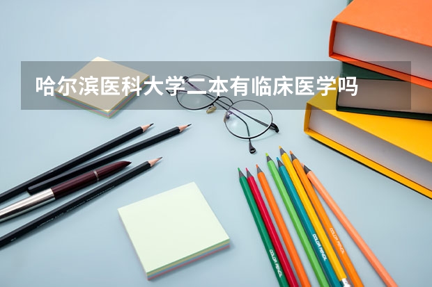 哈尔滨医科大学二本有临床医学吗