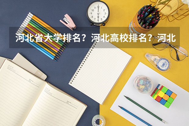 河北省大学排名？河北高校排名？河北一本二本院校排名？河北有哪些一本二本大学院校？