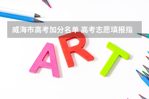 威海市高考加分名单 高考志愿填报指南：十大技巧让你低分高就