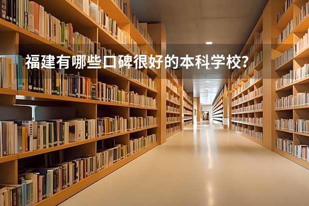 福建有哪些口碑很好的本科学校？