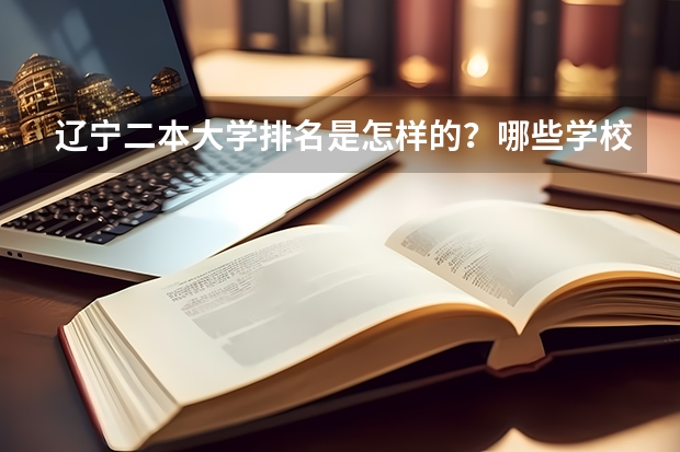 辽宁二本大学排名是怎样的？哪些学校比较好？