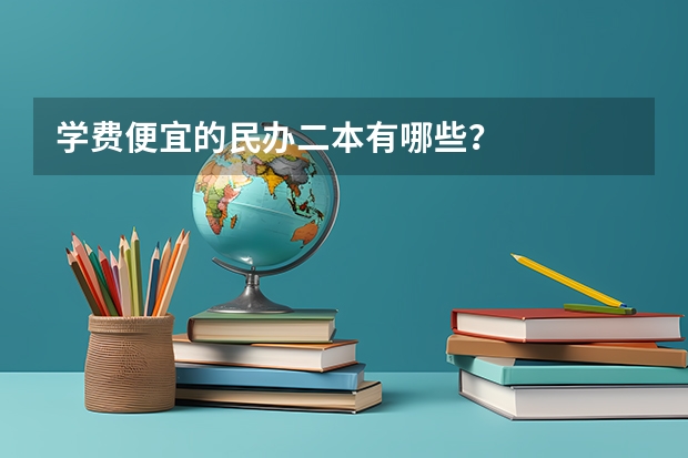 学费便宜的民办二本有哪些？