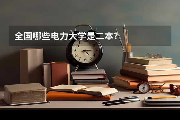 全国哪些电力大学是二本？