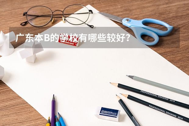 广东本B的学校有哪些较好？