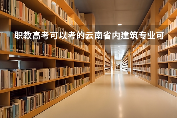 职教高考可以考的云南省内建筑专业可以报考的二本学校有哪些