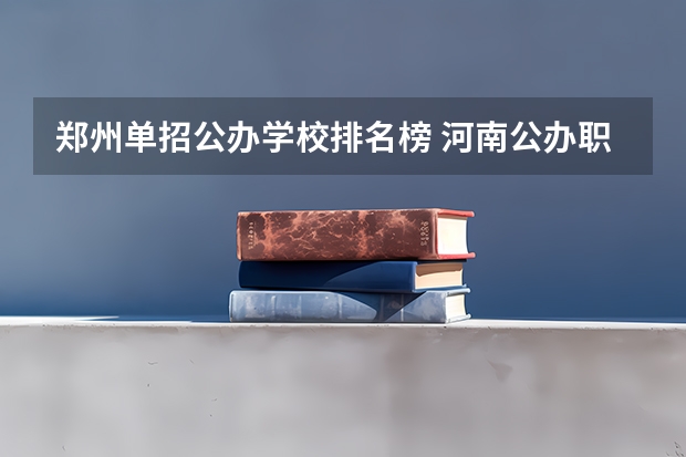 郑州单招公办学校排名榜 河南公办职业学校排名