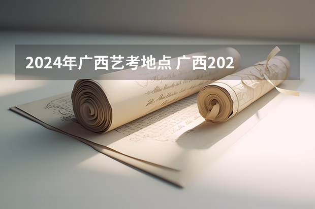 2024年广西艺考地点 广西2023年美术艺考人数