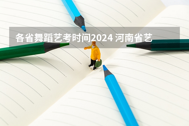 各省舞蹈艺考时间2024 河南省艺术考试时间2024