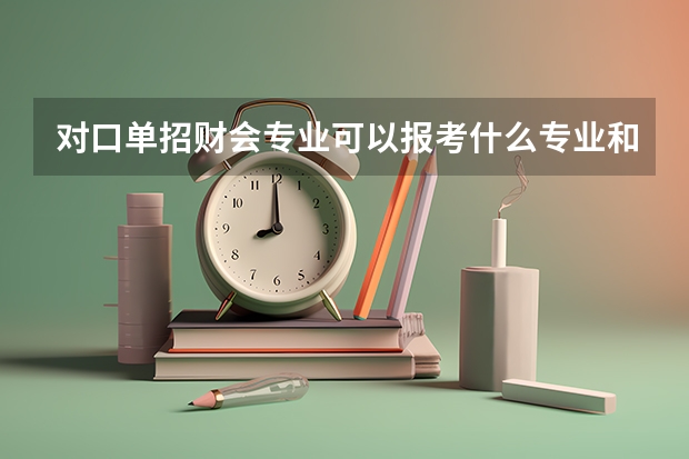 对口单招财会专业可以报考什么专业和哪些学校