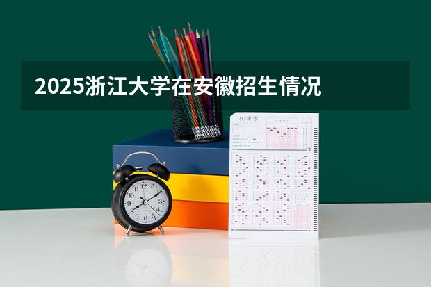 2025浙江大学在安徽招生情况