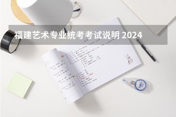 福建艺术专业统考考试说明 2024年起实行 2024年艺考时间