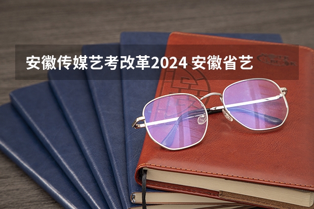 安徽传媒艺考改革2024 安徽省艺考时间2023