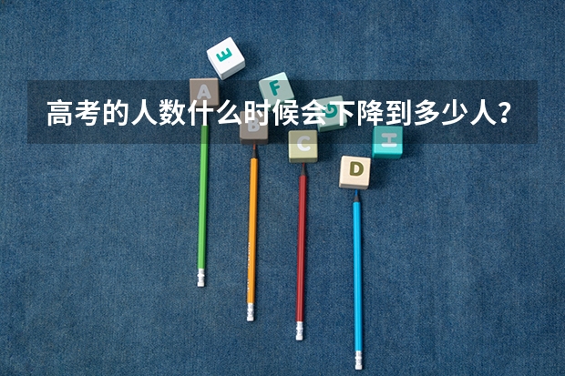 高考的人数什么时候会下降到多少人？