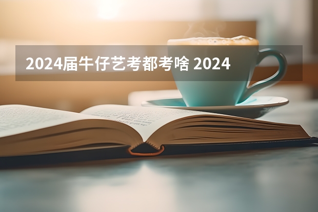 2024届牛仔艺考都考啥 2024年高考改革政策艺考