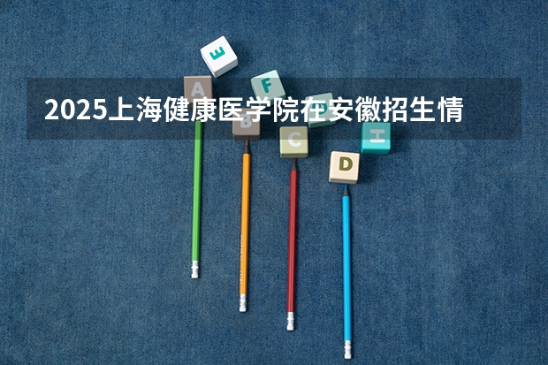 2025上海健康医学院在安徽招生情况