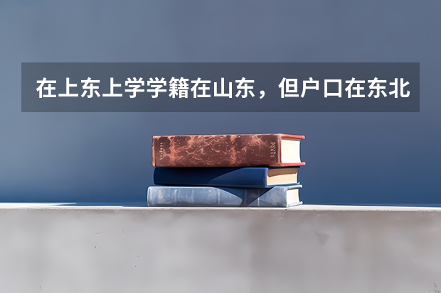 在上东上学学籍在山东，但户口在东北.可以回东北高考吗？现在上高二.应该怎么迁学籍？
