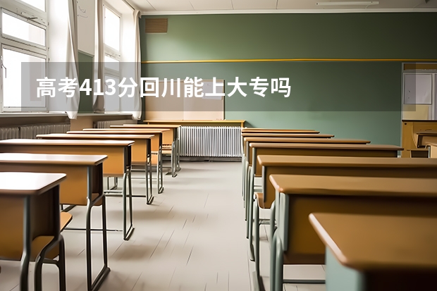 高考413分回川能上大专吗