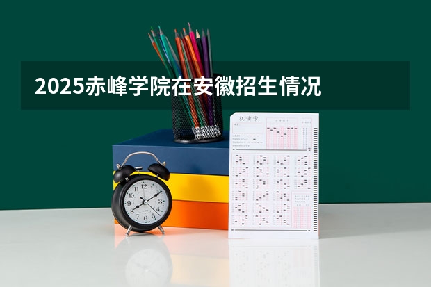 2025赤峰学院在安徽招生情况