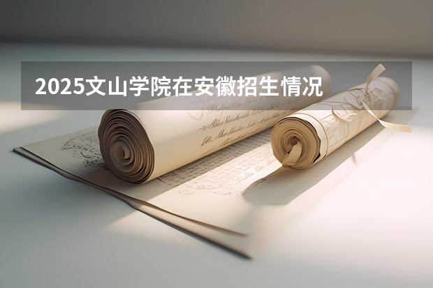 2025文山学院在安徽招生情况