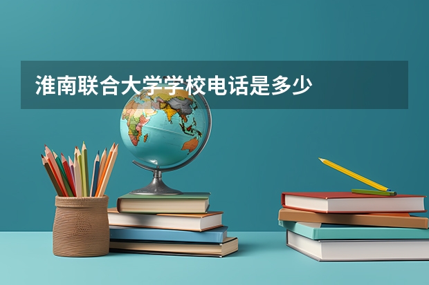 淮南联合大学学校电话是多少
