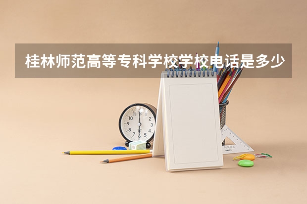 桂林师范高等专科学校学校电话是多少