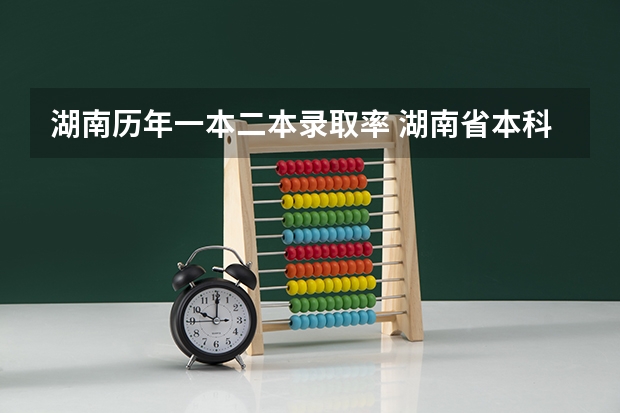湖南历年一本二本录取率 湖南省本科率