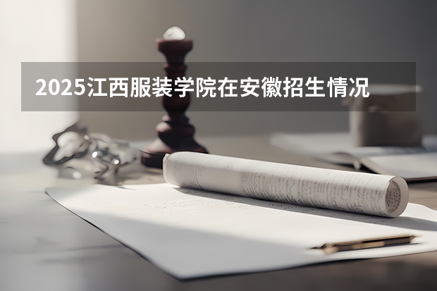 2025江西服装学院在安徽招生情况