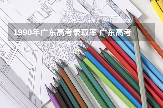 1990年广东高考录取率 广东高考本科率