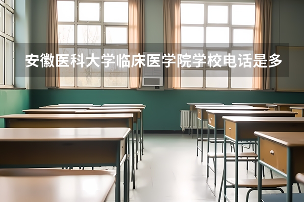 安徽医科大学临床医学院学校电话是多少