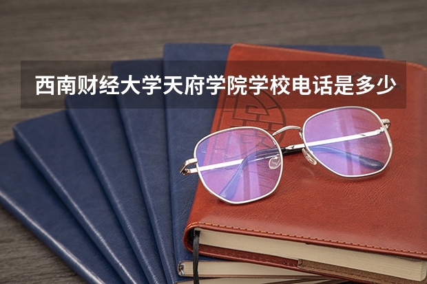 西南财经大学天府学院学校电话是多少
