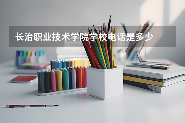 长治职业技术学院学校电话是多少