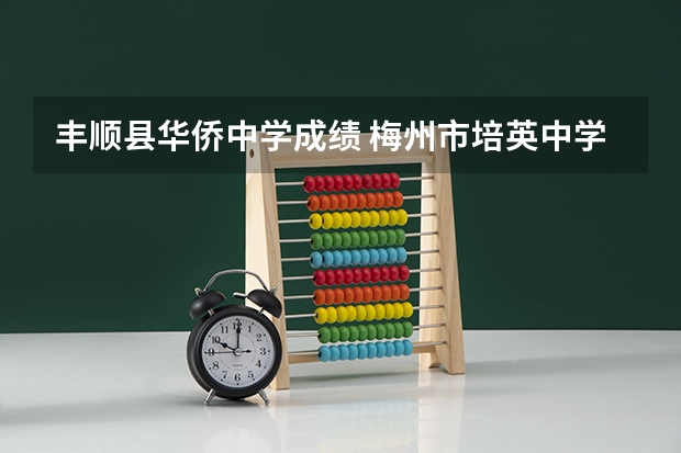 丰顺县华侨中学成绩 梅州市培英中学高考重本率