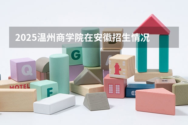 2025温州商学院在安徽招生情况