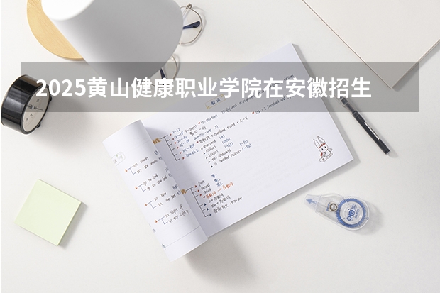 2025黄山健康职业学院在安徽招生情况