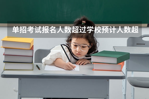 单招考试报名人数超过学校预计人数超出部分的学生怎么办？