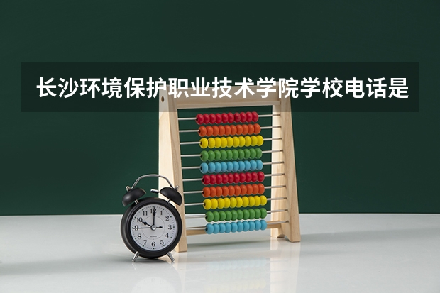 长沙环境保护职业技术学院学校电话是多少