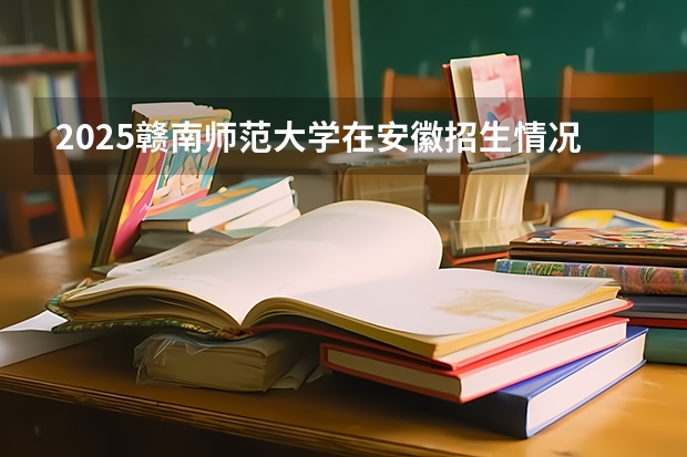 2025赣南师范大学在安徽招生情况