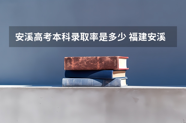 安溪高考本科录取率是多少 福建安溪有那几个高考考场