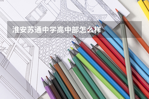 淮安苏通中学高中部怎么样