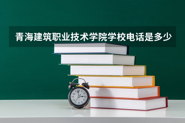 青海建筑职业技术学院学校电话是多少