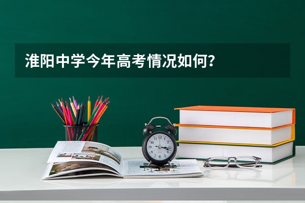 淮阳中学今年高考情况如何?