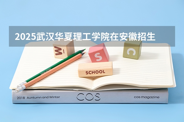 2025武汉华夏理工学院在安徽招生情况