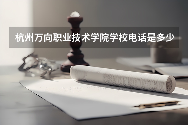 杭州万向职业技术学院学校电话是多少