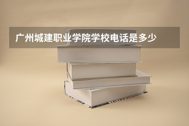 广州城建职业学院学校电话是多少