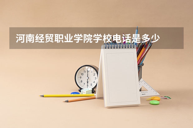 河南经贸职业学院学校电话是多少