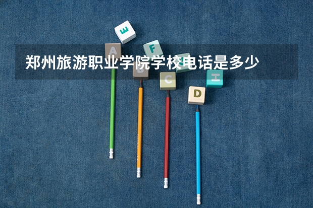 郑州旅游职业学院学校电话是多少