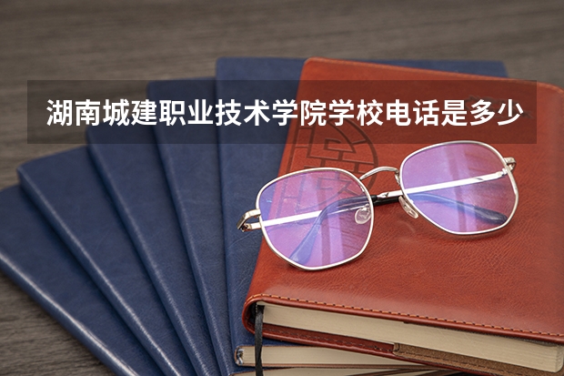 湖南城建职业技术学院学校电话是多少